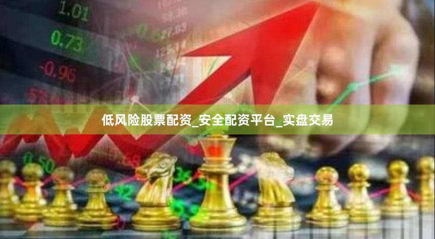 低风险股票配资_安全配资平台_实盘交易