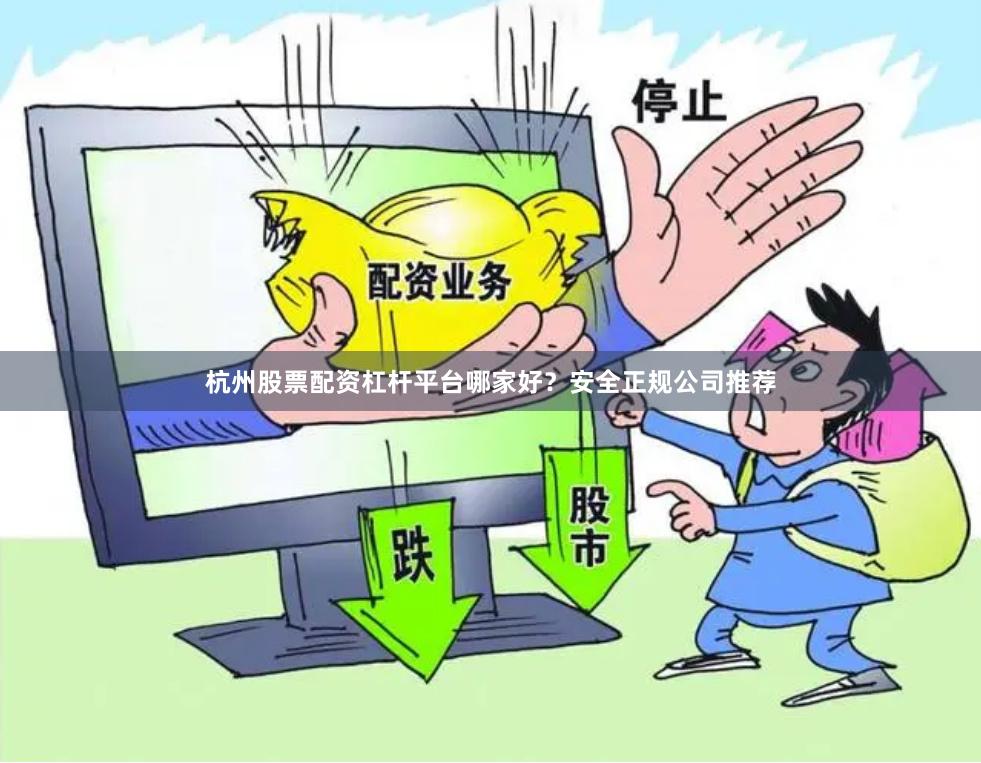 杭州股票配资杠杆平台哪家好？安全正规公司推荐