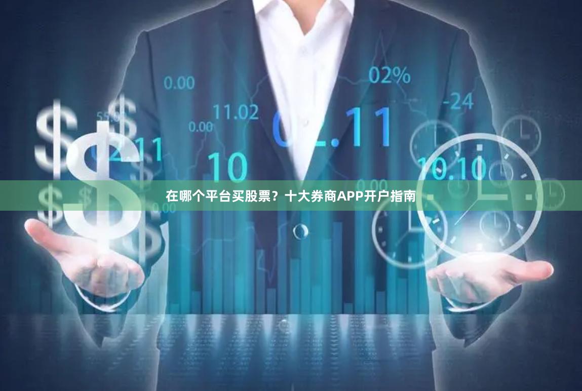 在哪个平台买股票？十大券商APP开户指南